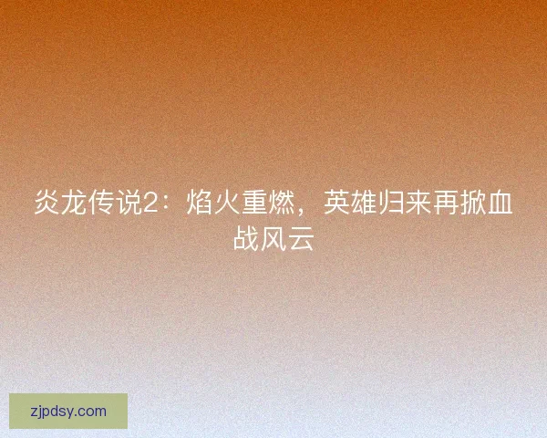 炎龙传说2：焰火重燃，英雄归来再掀血战风云