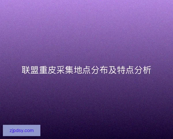 联盟重皮采集地点分布及特点分析