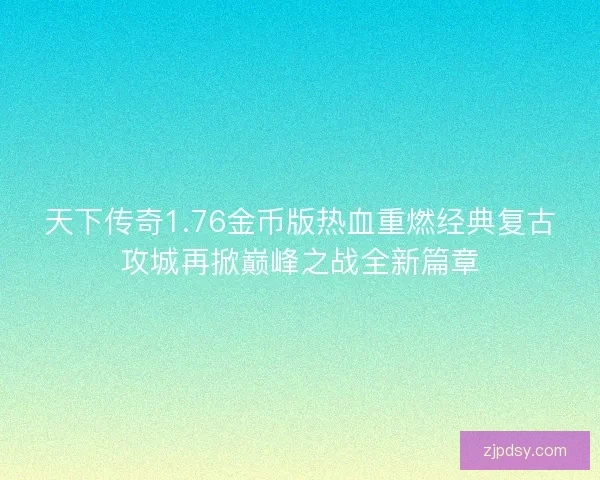 天下传奇1.76金币版热血重燃经典复古攻城再掀巅峰之战全新篇章