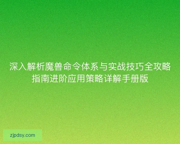 深入解析魔兽命令体系与实战技巧全攻略指南进阶应用策略详解手册版 深入解析魔兽命令体系与实战技巧全攻略指南进阶应用策略详解手册版