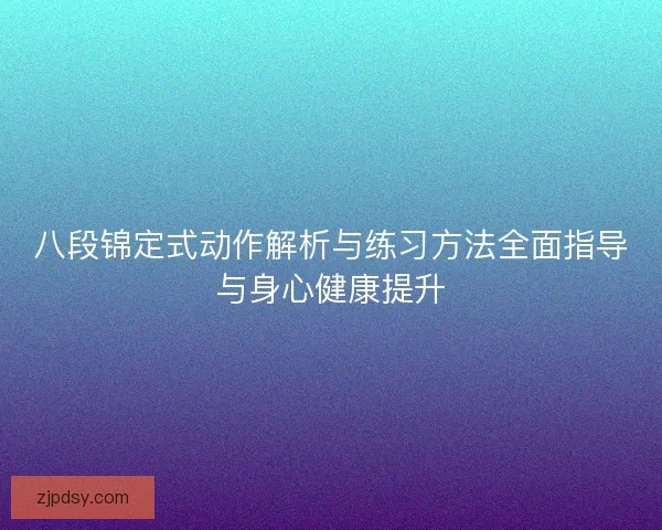 八段锦定式动作解析与练习方法全面指导与身心健康提升