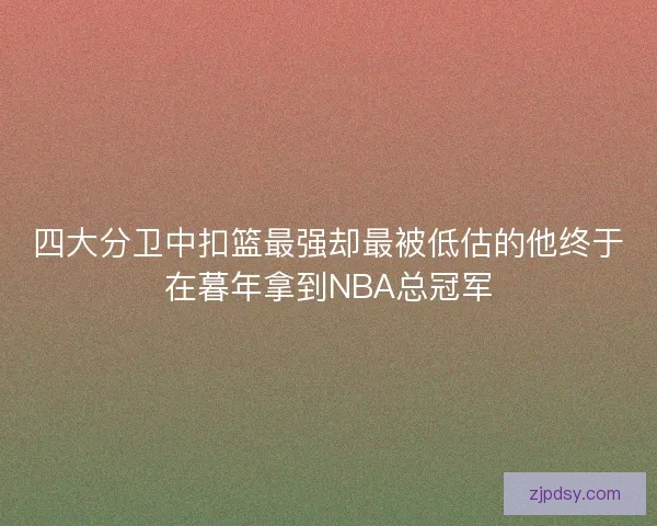 四大分卫中扣篮最强却最被低估的他终于在暮年拿到NBA总冠军 四大分卫中扣篮最强却最被低估的他终于在暮年拿到NBA总冠军