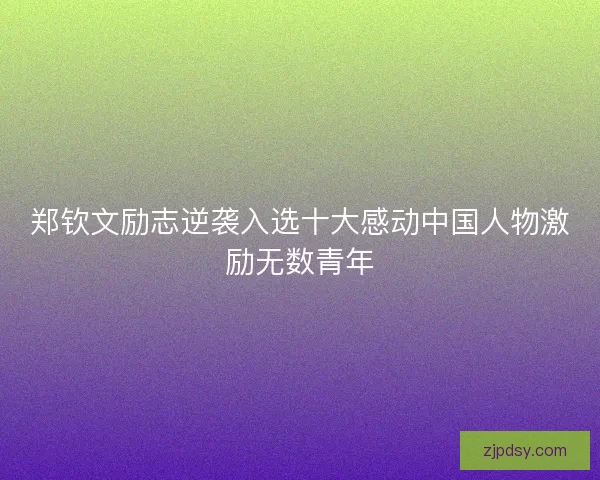 郑钦文励志逆袭入选十大感动中国人物激励无数青年 郑钦文励志逆袭入选十大感动中国人物激励无数青年