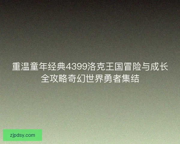 重温童年经典4399洛克王国冒险与成长全攻略奇幻世界勇者集结 重温童年经典4399洛克王国冒险与成长全攻略奇幻世界勇者集结