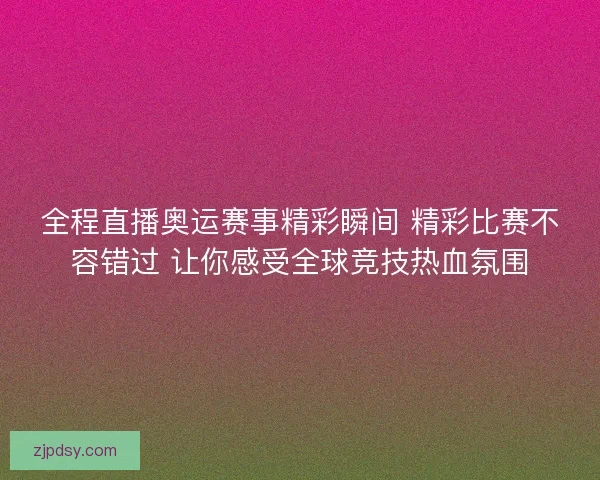 全程直播奥运赛事精彩瞬间 精彩比赛不容错过 让你感受全球竞技热血氛围
