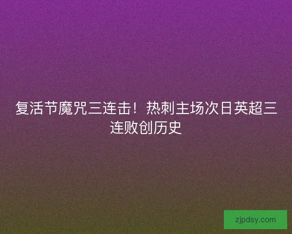 复活节魔咒三连击！热刺主场次日英超三连败创历史